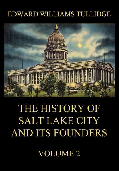 Edward William Tullidge - The History of Salt Lake City and its Founders, Volume 2