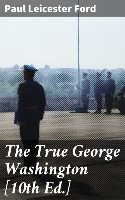 Paul Leicester Ford - The True George Washington [10th Ed.]