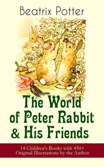 Beatrix Potter - The World of Peter Rabbit & His Friends: 14 Children's Books with 450+ Original Illustrations by the Author