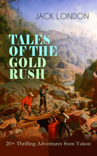 Jack London - TALES OF THE GOLD RUSH – 20+ Thrilling Adventures from Yukon