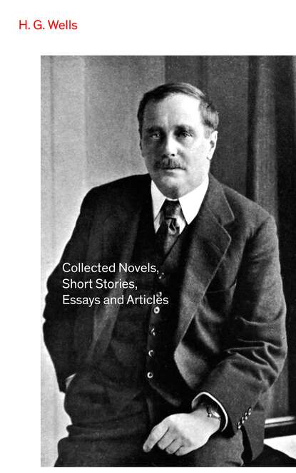 H. G. Wells - Collected Novels, Short Stories, Essays and Articles