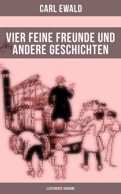 Ewald Carl - Vier feine Freunde und andere Geschichten (llustrierte Ausgabe)