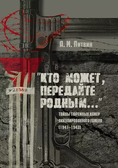 Обложка книги «Кто может, передайте родным…» Тайны тюремных камер оккупированного Гомеля (1941–1943), А. М. Литвин