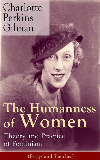 Charlotte Perkins Gilman - The Humanness of Women: Theory and Practice of Feminism (Essays and Sketches)