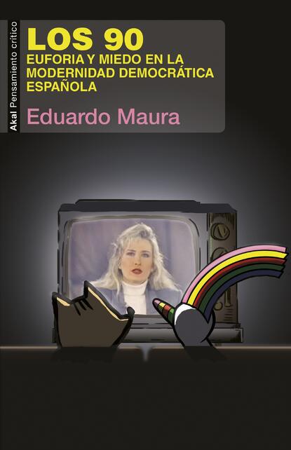 Eduardo Maura - Los 90. Euforia y miedo en la modernidad democrática española