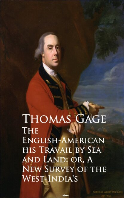 Thomas Gage - The English-American - Travel by Sea and Land or A New Survey of the West-India's