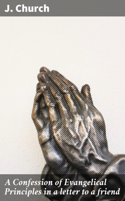 

A Confession of Evangelical Principles in a letter to a friend