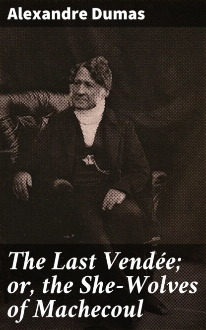 Alexandre Dumas - The Last Vendée; or, the She-Wolves of Machecoul