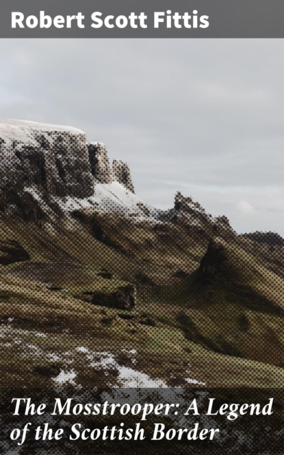 

The Mosstrooper: A Legend of the Scottish Border