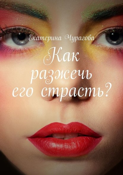 Екатерина Чурагова - Как разжечь его страсть?