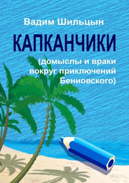 Капканчики. Домыслы и враки вокруг приключений Бениовского (Вадим Геннадьевич Шильцын). 