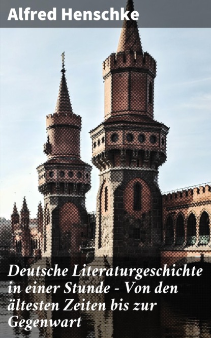 Alfred Henschke - Deutsche Literaturgeschichte in einer Stunde - Von den ältesten Zeiten bis zur Gegenwart