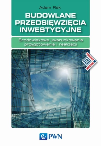 Adam Rak - Budowlane przedsięwzięcia inwestycyjne. Środowiskowe uwarunkowania przygotowania i realizacji