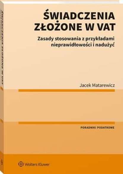 Jacek Matarewicz - Świadczenia złożone w VAT. Zasady stosowania z przykładami nieprawidłowości i nadużyć