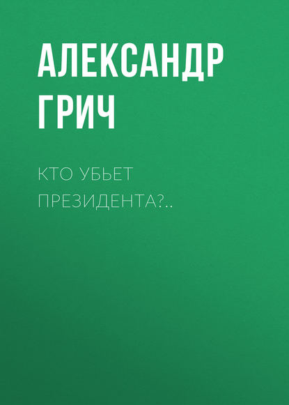 Александр Грич - Кто убьет президента?..