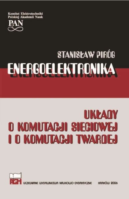 Stanisław Piróg - ENERGOELEKTRONIKA UKŁADY O KOMUTACJI SIECIOWEJ I O KOMUTACJI TWARDEJ