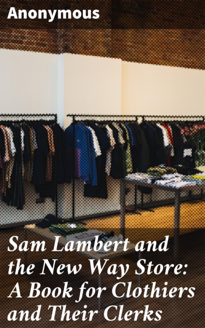 Unknown - Sam Lambert and the New Way Store: A Book for Clothiers and Their Clerks
