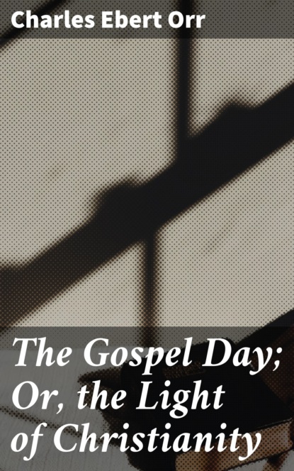 

The Gospel Day; Or, the Light of Christianity