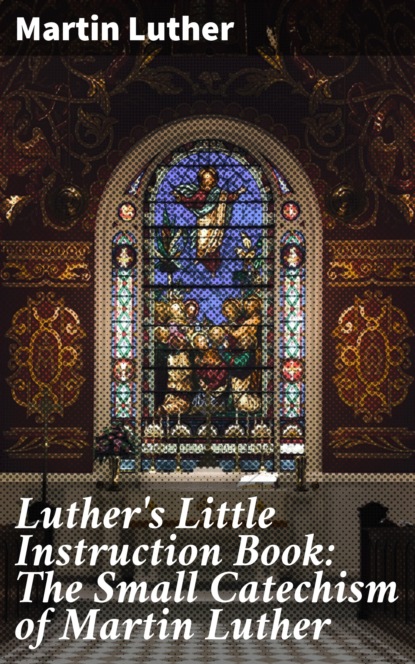 Martin Luther - Luther's Little Instruction Book: The Small Catechism of Martin Luther