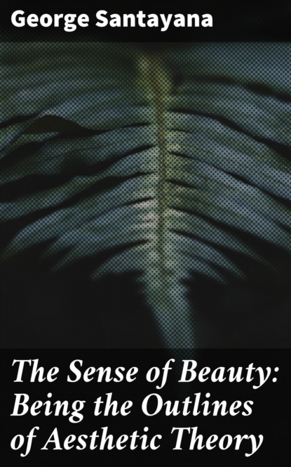George Santayana - The Sense of Beauty: Being the Outlines of Aesthetic Theory