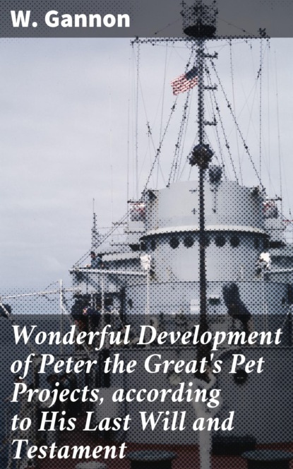 

Wonderful Development of Peter the Great's Pet Projects, according to His Last Will and Testament