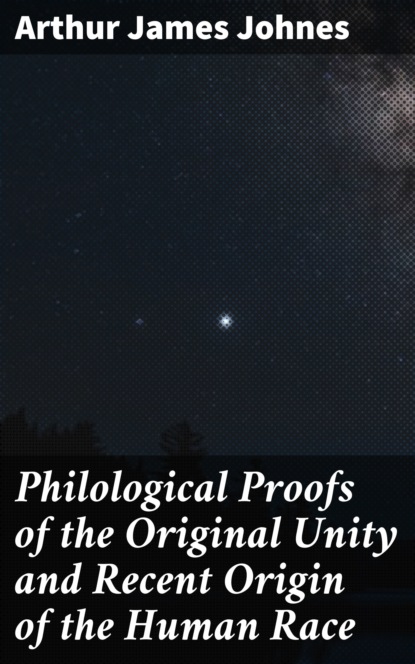 

Philological Proofs of the Original Unity and Recent Origin of the Human Race