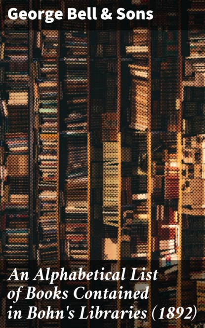 

An Alphabetical List of Books Contained in Bohn's Libraries (1892)