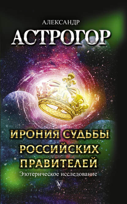 Александр Астрогор - Ирония судьбы российских правителей. Эзотерическое исследование