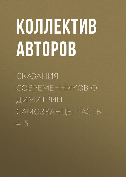 Сказания современников о Димитрии Самозванце: Часть 4-5 (Коллектив авторов). 