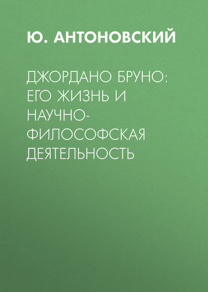 Джордано Бруно: его жизнь и научно-философская деятельность (Ю. Антоновский). 