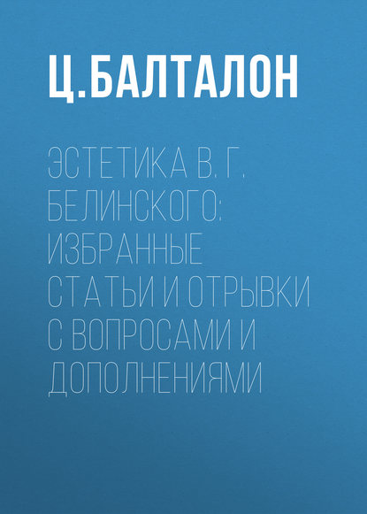 Эстетика В. Г. Белинского: избранные статьи и отрывки с вопросами и дополнениями (Ц. Балталон). 