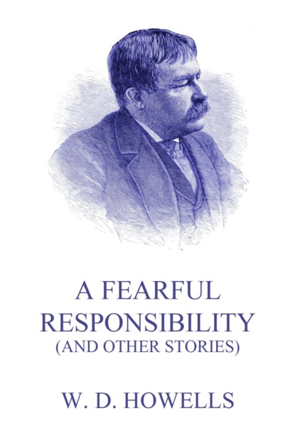 William Dean Howells - A Fearful Responsibility (And Other Stories)