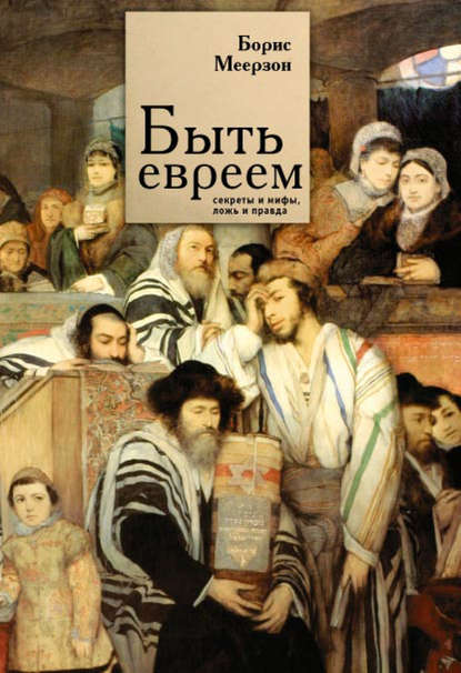 Борис Меерзон - Быть евреем: секреты и мифы, ложь и правда