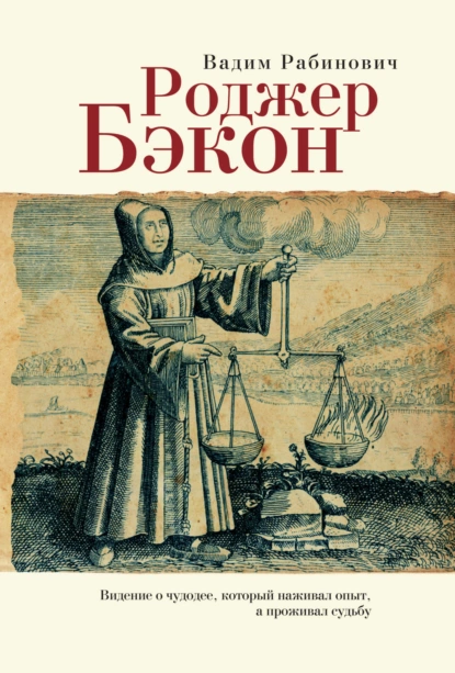 Обложка книги Роджер Бэкон. Видение о чудодее, который наживал опыт, а проживал судьбу, Вадим Рабинович