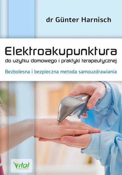 Gunter Harnisch — Elektroakupunktura do użytku domowego i praktyki terapeutycznej. Bezbolesna i bezpieczna metoda samouzdrawiania