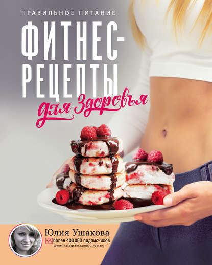 Юлия Ушакова - Фитнес рецепты для здоровья. Правильное питание. Рецепты на любой вкус