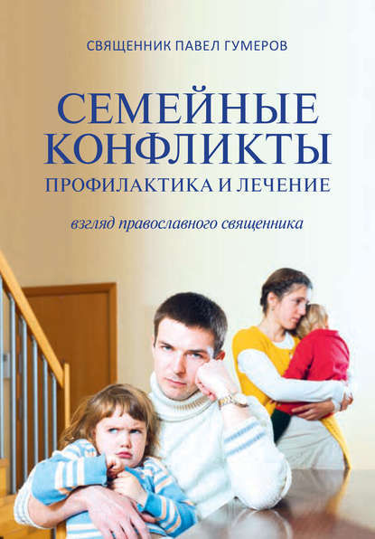 Священник Павел Гумеров - Семейные конфликты. Профилактика и лечение. Взгляд священника