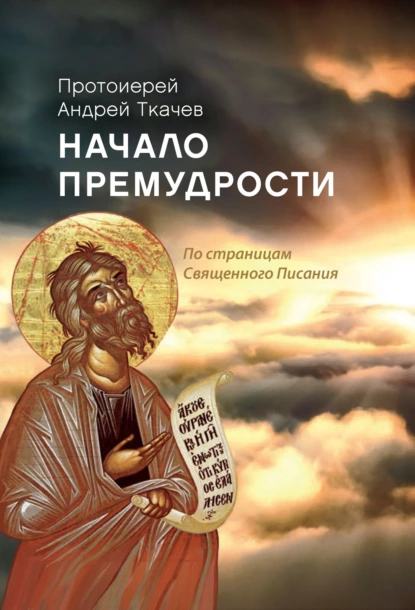 Обложка книги Начало премудрости. По страницам Священного Писания, протоиерей Андрей Ткачев