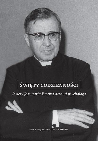 Gerard van den Aardweg - Święty codzienności. Święty Josemaria Escriva oczami psychologa