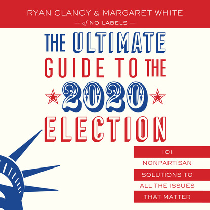 

The Ultimate Guide to the 2020 Election - 101 Nonpartisan Solutions to All the Issues that Matter (Unabridged)