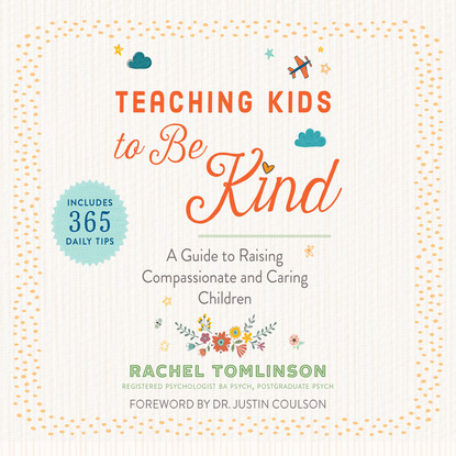 Teaching Kids to Be Kind - A Guide to Raising Compassionate and Caring Children (Unabridged) (Rachel Tomlinson). 