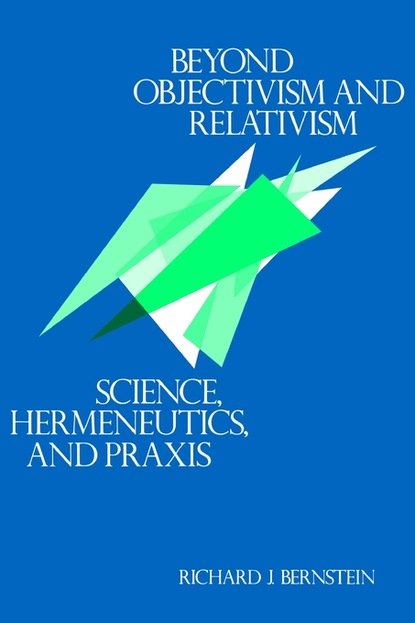 Richard J. Bernstein - Beyond Objectivism and Relativism