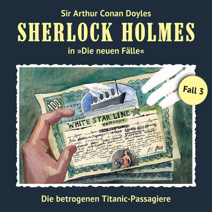 Thomas Tippner - Sherlock Holmes, Die neuen Fälle, Fall 3: Die betrogenen Titanic-Passagiere