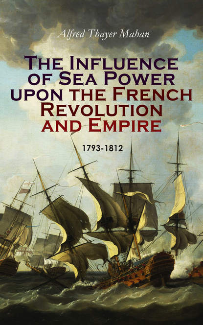 Alfred Thayer Mahan - The Influence of Sea Power upon the French Revolution and Empire: 1793-1812