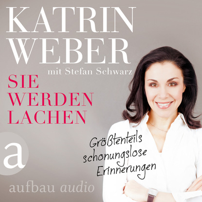 Katrin Weber - Sie werden lachen - Größtenteils schonungslose Erinnerungen (Gekürzt)