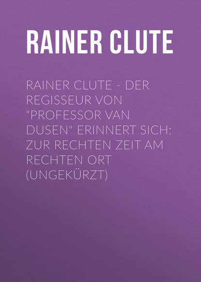 

Rainer Clute - Der Regisseur von "Professor van Dusen" erinnert sich: Zur rechten Zeit am rechten Ort (Ungekürzt)