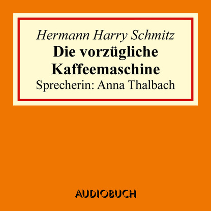 Hermann Harry Schmitz - Die vorzügliche Kaffeemaschine