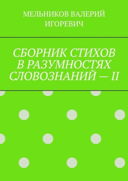 Валерий Игоревич Мельников - СБОРНИК СТИХОВ В РАЗУМНОСТЯХ СЛОВОЗНАНИЙ – II