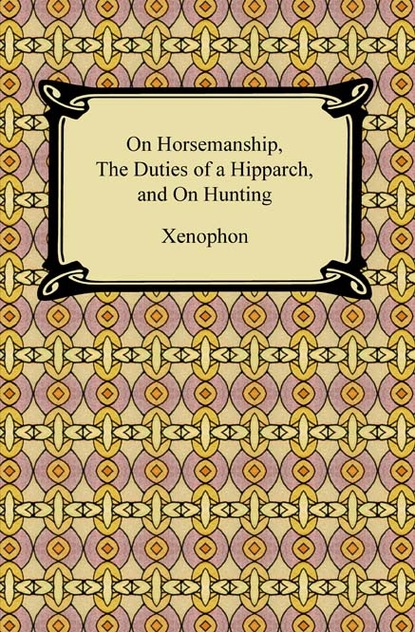 Xenophon — On Horsemanship, The Duties of a Hipparch, and On Hunting