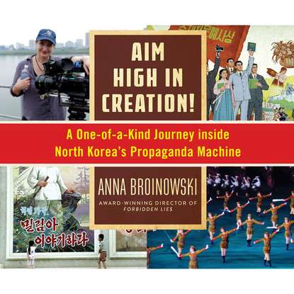 

Aim High in Creation! - A One-of-a-Kind Journey Inside North Korea's Propaganda Machine (Unabridged)